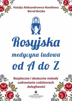 Rosyjska medycyna ludowa do A do Z. Bezpieczne i skuteczne metody uzdrawiania codziennych dolegliwości - Aleksandrowna Nowikowa Natalja, Butzke Bernd