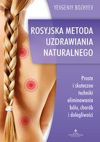 Rosyjska metoda naturalnego uzdrawiania. Proste i skuteczne techniki eliminowania bólu, chorób i dolegliwości Bozhyev Yevgeniy