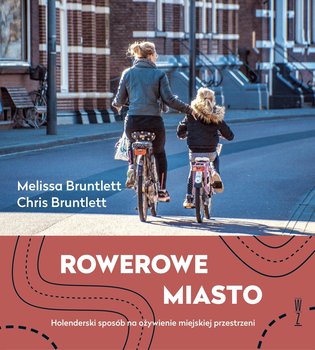 Rowerowe miasto. Holenderski sposób na ożywienie miejskiej przestrzeni - Bruntlett Melissa, Bruntlett Chris