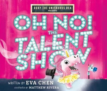 Roxy the Unisaurus Rex Presents: Oh No! The Talent Show - Eva Chen