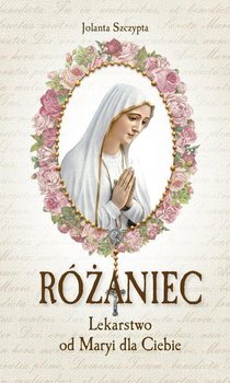 Różaniec Lekarstwo od Maryi dla Ciebie - Szczypta Jolanta