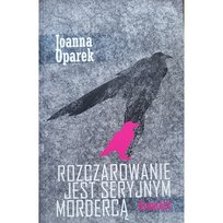 Rozczarowanie jest seryjnym mordercą. Dramaty Oparek Joanna
