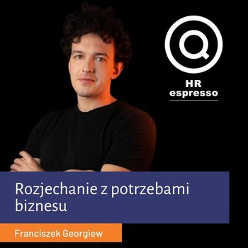 Rozjechanie z potrzebami biznesu - Franciszek Georgiew - HR espresso - podcast - Jarzębowski Jarek