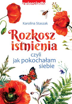 Rozkosz istnienia, czyli jak pokochałam siebie - Staszak Karolina