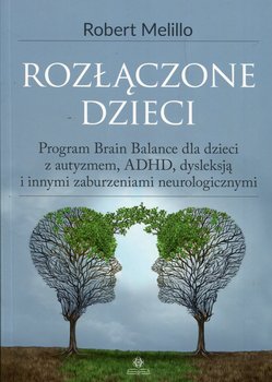 Rozłączone dzieci. Program Brain Balance dla dzieci z autyzmem, ADHD, dysleksją i innymi zaburzeniami neurologicznymi - Melillo Robert