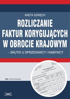 Rozliczanie faktur korygujących w obrocie krajowym - skutki u sprzedawcy i nabywcy - Szwęch Aneta