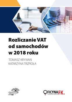 Rozliczanie VAT od samochodów w 2018 roku - Trzpioła Katarzyna, Krywan Tomasz