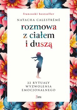 Rozmowa z ciałem i duszą. 22 rytuały wyzwolenia emocjonalnego - Natacha Calestrémé