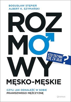 Rozmowy męsko-męskie, czyli jak odnaleźć w sobie prawdziwego mężczyznę - Stępień Bogusław, Szymański Albert