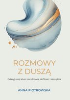 Rozmowy z duszą. Odkryj swój klucz do zdrowia, obfitości i szczęścia Piotrowska Anna