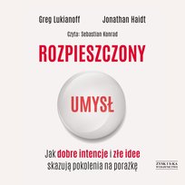 Rozpieszczony umysł. Jak dobre intencje i złe idee skazują pokolenia na porażkę Lukianoff Greg, Haidt Jonathan