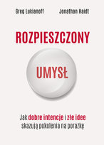 Rozpieszczony umysł. Jak dobre intencje i złe idee skazują pokolenia na porażkę Lukianoff Greg, Haidt Jonathan