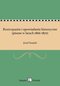 Roztrząsania i opowiadania historyczne (pisane w latach 1866-1870) - Szujski Józef