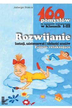 Rozwijanie fantazji, zainteresowań i zdolności uczniów. 160 pomysłów na nauczanie zintegrowane w klasach 1-3 - Stasica Jadwiga