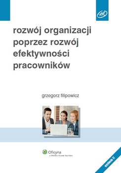 Rozwój organizacji poprzez rozwój efektywności pracowników - Filipowicz Grzegorz