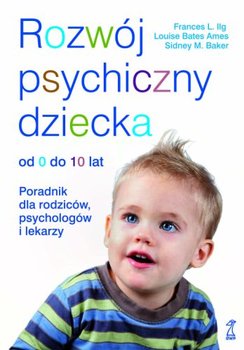 Rozwój psychiczny dziecka od 0 do 10 lat. Poradnik dla rodziców, psychologów i lekarzy - Ilg Frances L., Bates Ames Louise, Baker Sidney M.