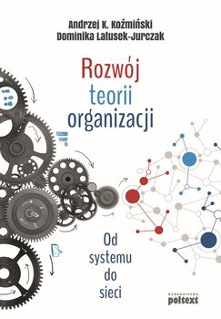 Rozwój teorii organizacji. Od systemu do sieci - Latusek-Jurczak Dominika, Koźmiński Andrzej K.