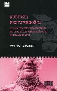 Rubieże przyjemności. Seksualna niesubordynacja na obrzeżach amerykańskiej kinematografii - Sołodki Paweł