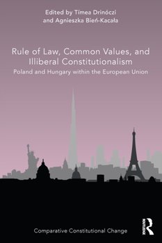 Rule of Law, Common Values, and Illiberal Constitutionalism: Poland and Hungary within the European  - Timea Drinoczi, Agnieszka Bien-Kacala