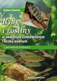 Ryby i rośliny w akwarium zimnowodnym i oczku wodnym. Poradnik hodowcy - Zientek Hubert