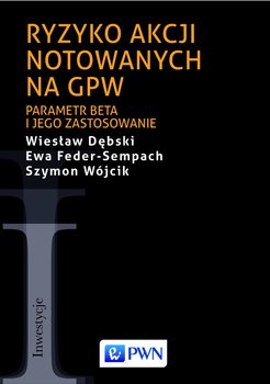 Ryzyko akcji notowanych na GPW. Parametr beta i jego zastosowanie - Dębski Wiesław, Feder-Sempach Ewa, Wójcik Szymon