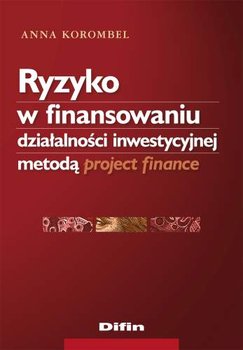 Ryzyko w Finansowaniu Działalności Inwestycyjnej Metodą Project Finance - Korombel Anna