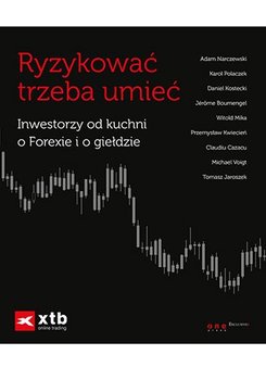 Ryzykować trzeba umieć. Inwestorzy od kuchni o Forexie i o giełdzie - Opracowanie zbiorowe