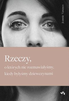 Rzeczy, o których nie rozmawiałyśmy, kiedy byłyśmy dziewczynami - Vanasco Jeannie