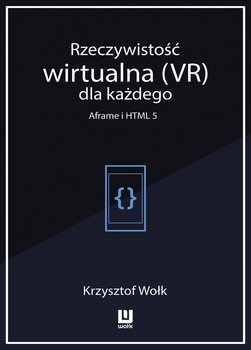 Rzeczywistość wirtualna (VR) dla każdego. Aframe i HTML 5 - Wołk Krzysztof