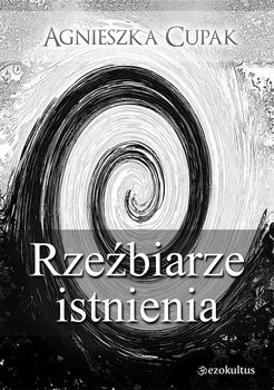 Rzeźbiarze istnienia - Cupak Agnieszka