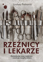 Rzeźnicy i lekarze. Makabryczny świat medycyny i rewolucja Josepha Listera Fitzharris Lindsey