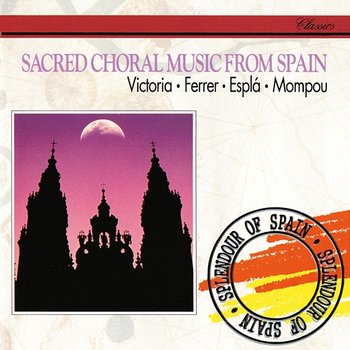 Sacred Choral Music from Spain: Victoria, Ferrer, Espla, Mompou - Angeles Chamorro, Peter Christoph Runge, Julian Molina, Norma Lerer, Alberto Blancafort, Cesar Sanchez, Igor Markevitch, Escolania De Nuestra Senora Del Buen, Spanish R.T.V. Symphony Chorus, Spanish R