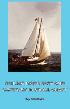 Sailing Made Easy and Comfort in Small Craft - Housley S. J.