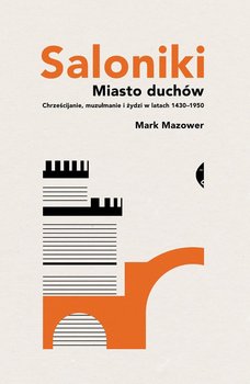 Saloniki. Miasto duchów. Chrześcijanie, muzułmanie i żydzi w latach 1430-1950 - Mazower Mark