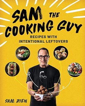 Sam the Cooking Guy: Recipes with Intentional Leftovers - Sam Zien