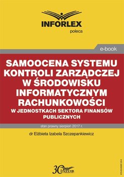 Samoocena systemu kontroli zarządczej w środowisku informatycznym rachunkowości w jednostkach sektora finansów publicznych - Szczepankiewicz Elżbieta Izabela
