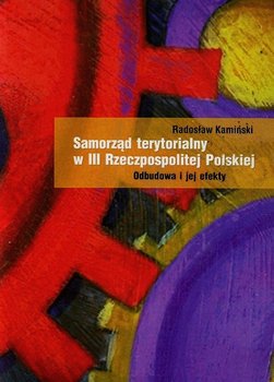 Samorząd terytorialny w III Rzeczpospolitej Polskiej. Odbudowa i jej efekty - Kamiński Radosław