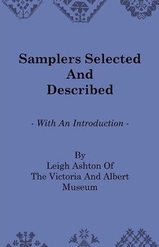 Samplers Selected and Described - With an Introduction by Leigh Ashton of the Victoria and Albert Museum - Ashton Leigh