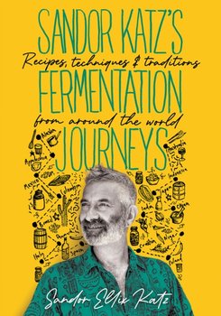 Sandor Katzs Fermentation Journeys: Recipes, Techniques, and Traditions from around the World - Katz Sandor Ellix