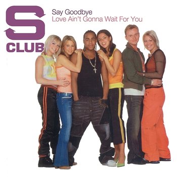 Say Goodbye / Love Ain’t Gonna Wait For You - S Club