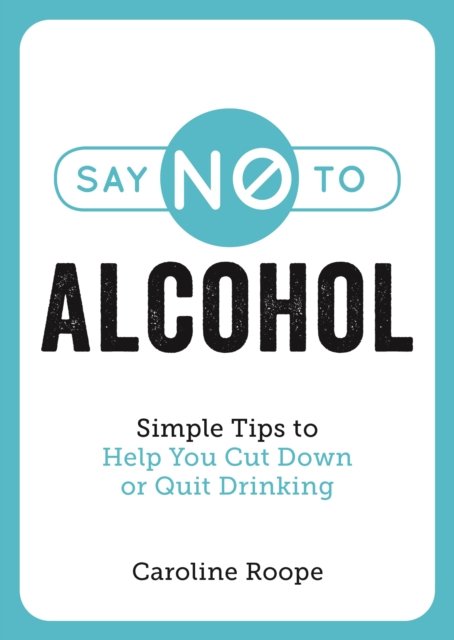 Say No To Alcohol: Simple Tips To Help You Cut Down Or Quit Drinking ...