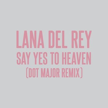Say Yes To Heaven - Lana Del Rey, Dot Major, London Grammar