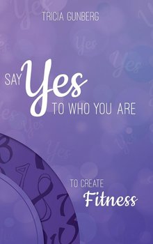 SAY YES TO WHO YOU ARE TO CREATE Fitness - Gunberg Tricia