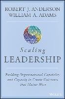 Scaling Leadership: Building Organizational Capability and Capacity to Create Outcomes That Matter Most - Anderson Robert J., Adams William A.