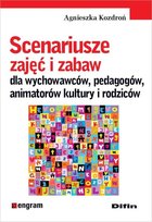 Scenariusze zajęć i zabaw dla wychowawców, pedagogów, animatorów kultury i rodziców Kozdroń Agnieszka
