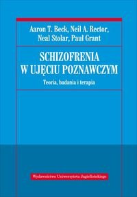 Schizofrenia w ujęciu poznawczym. Teoria, badania i terapia - Beck Aaron T., Rector Neil R., Stolar Neal, Grant Paul