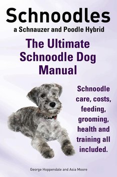 Schnoodles. the Ultimate Schnoodle Dog Manual. Schnoodle Care, Costs, Feeding, Grooming, Health and Training All Included. - Hoppendale George
