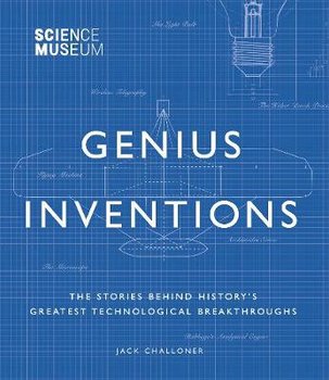 Science Museum - Genius Inventions: The Stories Behind History's Greatest Technological Breakthroughs - Challoner Jack