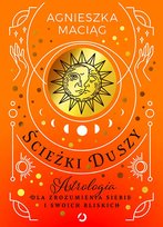 Ścieżki duszy. Astrologia dla zrozumienia siebie i swoich bliskich Maciąg Agnieszka