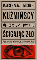 Ścigając zło. Rozmowy o zbrodni, śledztwie i karze Kuźmiński Michał, Kuźmińska Małgorzata